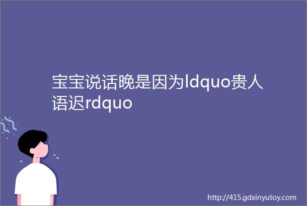 宝宝说话晚是因为ldquo贵人语迟rdquo